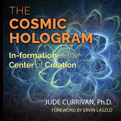 The Cosmic Hologram: In-formation at the Center of Creation Audiobook, by Jude Currivan