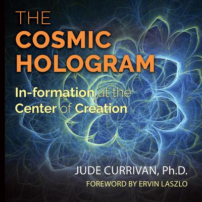 The Cosmic Hologram: In-formation at the Center of Creation Audiobook, by Jude Currivan