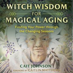 Witch Wisdom for Magical Aging: Finding Your Power through the Changing Seasons Audiobook, by Cait Johnson