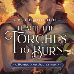 Teach the Torches to Burn: A Romeo & Juliet Remix Audiobook, by Caleb Roehrig