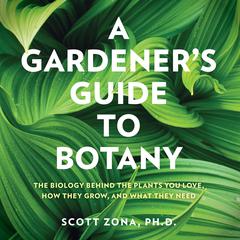 A Gardeners Guide to Botany: The biology behind the plants you love, how they grow, and what they need Audiobook, by Scott Zona