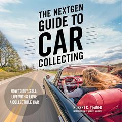 The NextGen Guide to Car Collecting: How to Buy, Sell, Live With and Love a Collectible Car Audiobook, by Robert C. Yeager