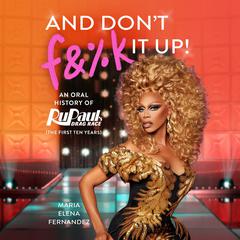 And Dont F&%k It Up: An Oral History of RuPauls Drag Race (The First Ten Years) Audiobook, by Maria Elena Fernandez