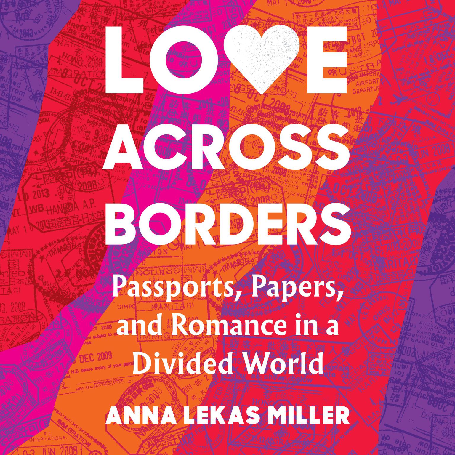 Love Across Borders: Passports, Papers, and Romance in a Divided World Audiobook, by Anna Lekas Miller