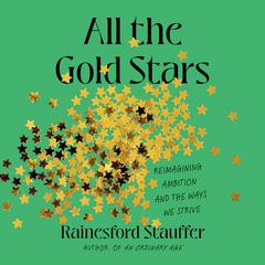 All the Gold Stars: Reimagining Ambition and the Ways We Strive Audiobook, by Rainesford Stauffer
