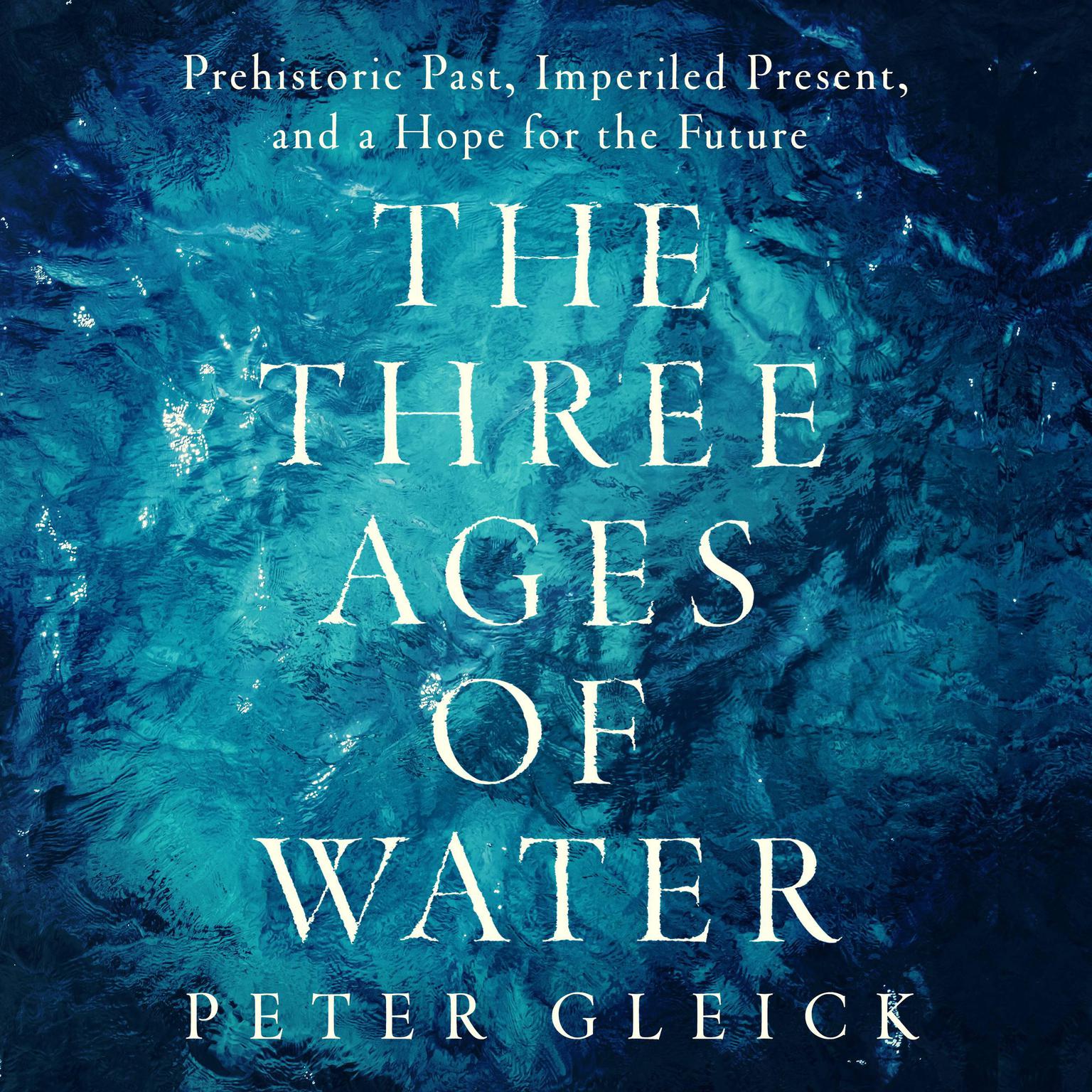The Three Ages of Water: Prehistoric Past, Imperiled Present, and a Hope for the Future Audiobook, by Peter Gleick