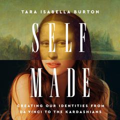 Self-Made: Creating Our Identities from Da Vinci to the Kardashians Audiobook, by Tara Isabella Burton