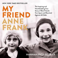My Friend Anne Frank: The Inspiring and Heartbreaking True Story of Best Friends Torn Apart and Reunited Against All Odds Audiobook, by Hannah Pick-Goslar