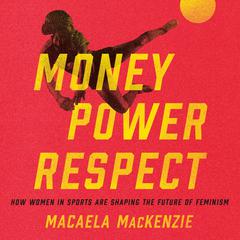 Money, Power, Respect: How Women in Sports Are Shaping the Future of Feminism Audiobook, by Macaela MacKenzie