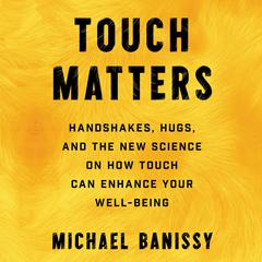 Touch Matters: Handshakes, Hugs, High Fives, and the New Science on How Touch Can Enhance Your Well Being Audiobook, by Michael Banissy