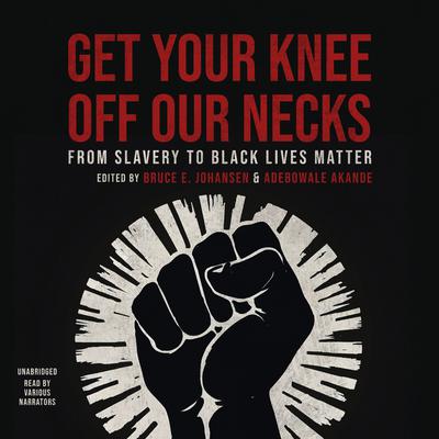 Get Your Knee Off Our Necks: From Slavery to Black Lives Matter Audiobook, by Bruce E. Johansen, Adebowale Akande