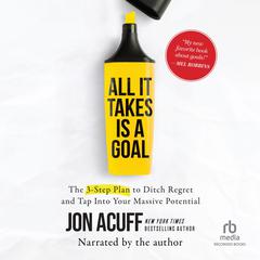All It Takes Is a Goal: The 3-Step Plan to Ditch Regret and Tap Into Your Massive Potential Audiobook, by Jon Acuff