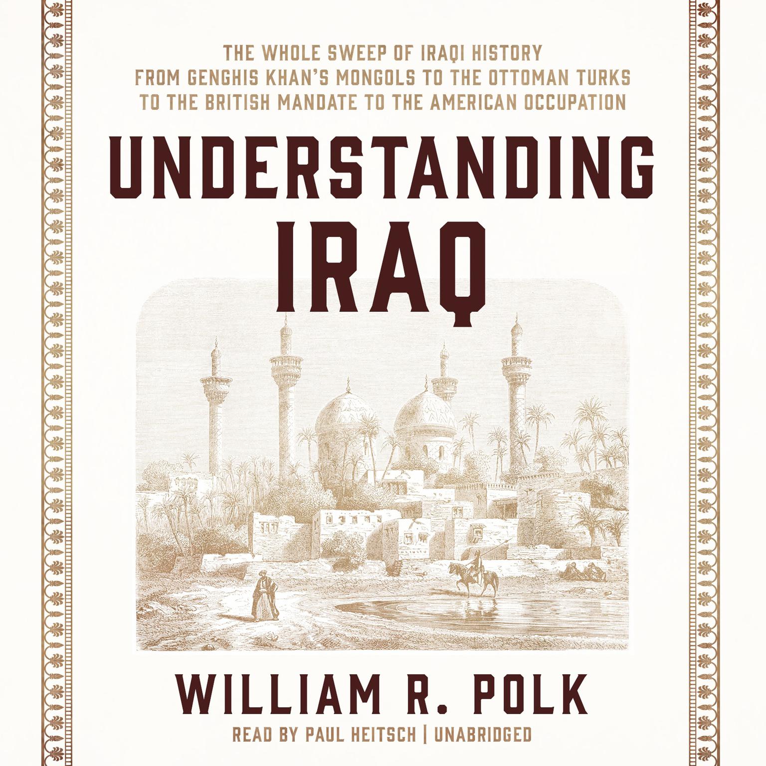 Understanding Iraq: The Whole Sweep of Iraqi History, from Genghis Khans Mongols to the Ottoman Turks to the British Mandate to the American Occupation Audiobook, by William R. Polk