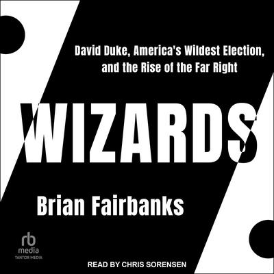 Wizards: David Duke, Americas Wildest Election, and the Rise of the Far Right Audiobook, by Brian Fairbanks