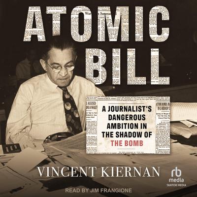 Atomic Bill: A Journalists Dangerous Ambition in the Shadow of the Bomb Audiobook, by Vincent Kiernan