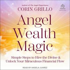 Angel Wealth Magic: Simple Steps to Hire the Divine & Unlock Your Miraculous Financial Flow Audiobook, by Corin Grillo