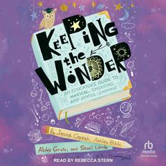 Keeping the Wonder: An Educators Guide to Magical, Engaging, and Joyful Learning Audiobook, by Abigail Gross