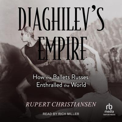 Diaghilevs Empire: How the Ballets Russes Enthralled the World Audiobook, by Rupert Christiansen