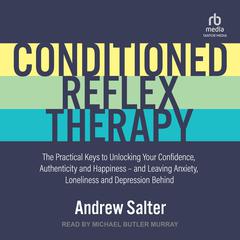 Conditioned Reflex Therapy: The Practical Keys to Unlocking Your Confidence, Authenticity and Happiness – and Leaving Anxiety, Loneliness and Depression Behind Audiobook, by Andrew Salter