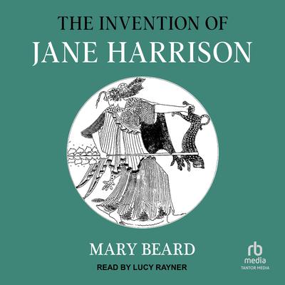 The Invention of Jane Harrison Audiobook, by Mary Beard