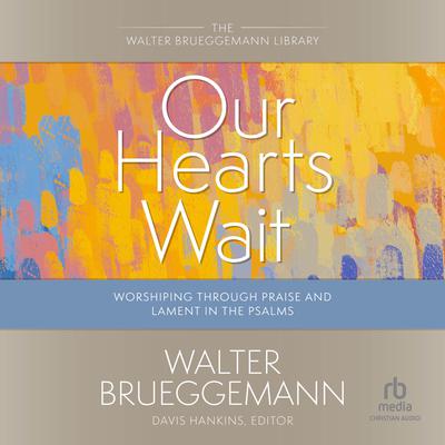 Our Hearts Wait: Worshiping Through Praise and Lament in the Psalms (Walter Brueggemann Library) Audiobook, by Walter Brueggemann