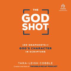 The God Shot: 100 Snapshots of Gods Character in Scripture Audiobook, by Tara-Leigh Cobble