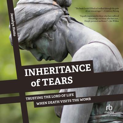 Inheritance of Tears: Trusting the Lord of Life When Death Visits the Womb Audiobook, by Jessalyn Hutto