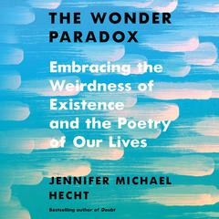The Wonder Paradox: Embracing the Weirdness of Existence and the Poetry of Our Lives Audiobook, by Jennifer Michael Hecht