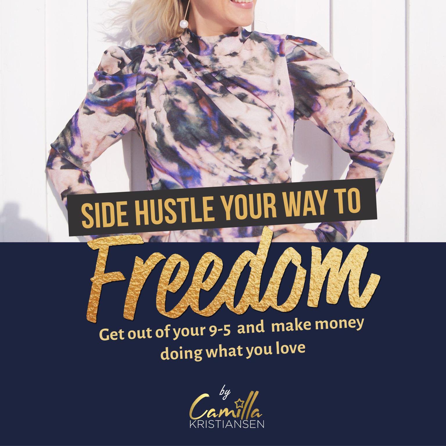 Side hustle your way to freedom! Get out of your 9-5 and make money doing what you love Audiobook, by Camilla Kristiansen