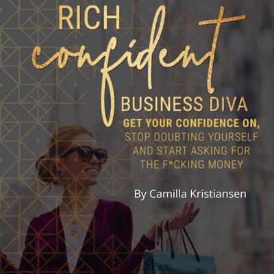 Rich confident business diva: Get your confidence on, stop doubting yourself and start asking for the fucking money! Audiobook, by Camilla Kristiansen