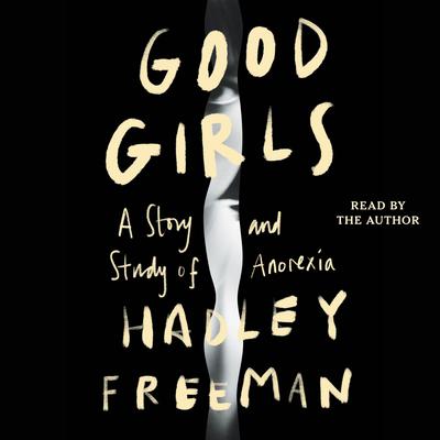 Good Girls: A Story and Study of Anorexia Audiobook, by Hadley Freeman
