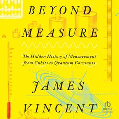 Beyond Measure: The Hidden History of Measurement from Cubits to Quantum Constants Audiobook, by James Vincent