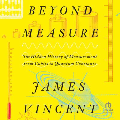 Beyond Measure: The Hidden History of Measurement from Cubits to Quantum Constants Audiobook, by James Vincent