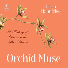 Orchid Muse: A History of Obsession in Fifteen Flowers Audiobook, by Erica Hannickel