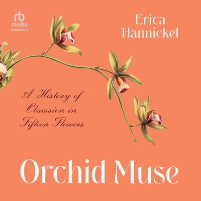 Orchid Muse: A History of Obsession in Fifteen Flowers Audiobook, by Erica Hannickel