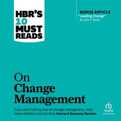 HBRs 10 Must Reads on Change Management (including featured article Leading Change, by John P. Kotter) Audiobook, by John P. Kotter