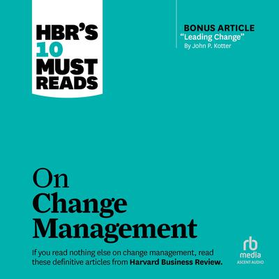 HBR's 10 Must Reads on Change Management (including featured article 'Leading Change,' by John P. Kotter) Audiobook, by John P. Kotter