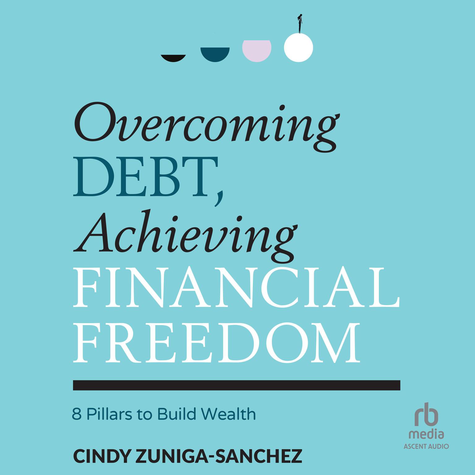 Overcoming Debt, Achieving Financial Freedom: 8 Pillars to Build Wealth Audiobook, by Cindy Zuniga-Sanchez