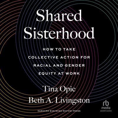 Shared Sisterhood: How to Take Collective Action for Racial and Gender Equity at Work Audiobook, by Beth A. Livingston