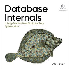 Database Internals: A Deep Dive into How Distributed Data Systems Work, 1st Edition Audiobook, by 