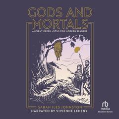Gods and Mortals: Ancient Greek Myths for Modern Readers Audiobook, by Sara Iles Johnston