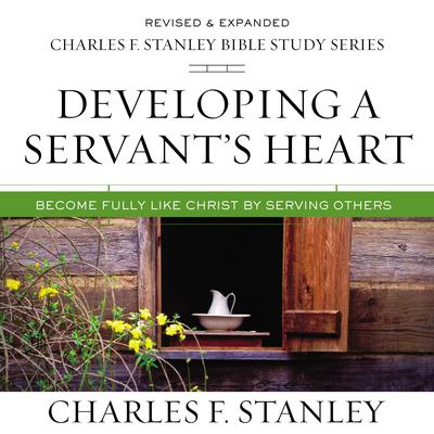 Developing a Servants Heart: Audio Bible Studies: Become Fully Like Christ by Serving Others Audiobook, by Charles F. Stanley