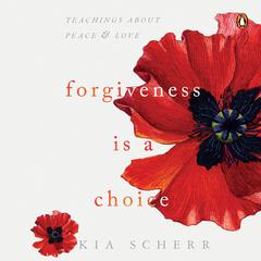 Forgiveness Is A Choice: Teachings about Peace and Love Audiobook, by Kia Scherr