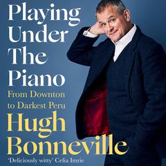 Playing Under the Piano: From Downton to Darkest Peru Audiobook, by Hugh Bonneville