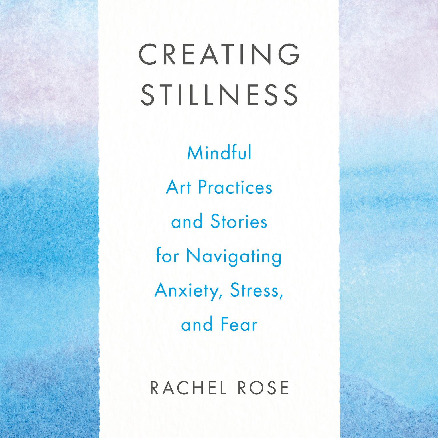Creating Stillness: Mindful Art Practices and Stories for Navigating Anxiety, Stress, and Fear Audiobook, by Rachel Rose