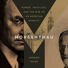 Morgenthau: Power, Privilege, and the Rise of an American Dynasty Audiobook, by 