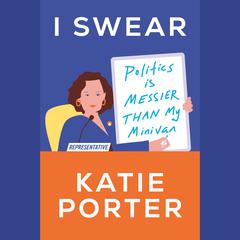 I Swear: Politics Is Messier Than My Minivan Audiobook, by Katie Porter