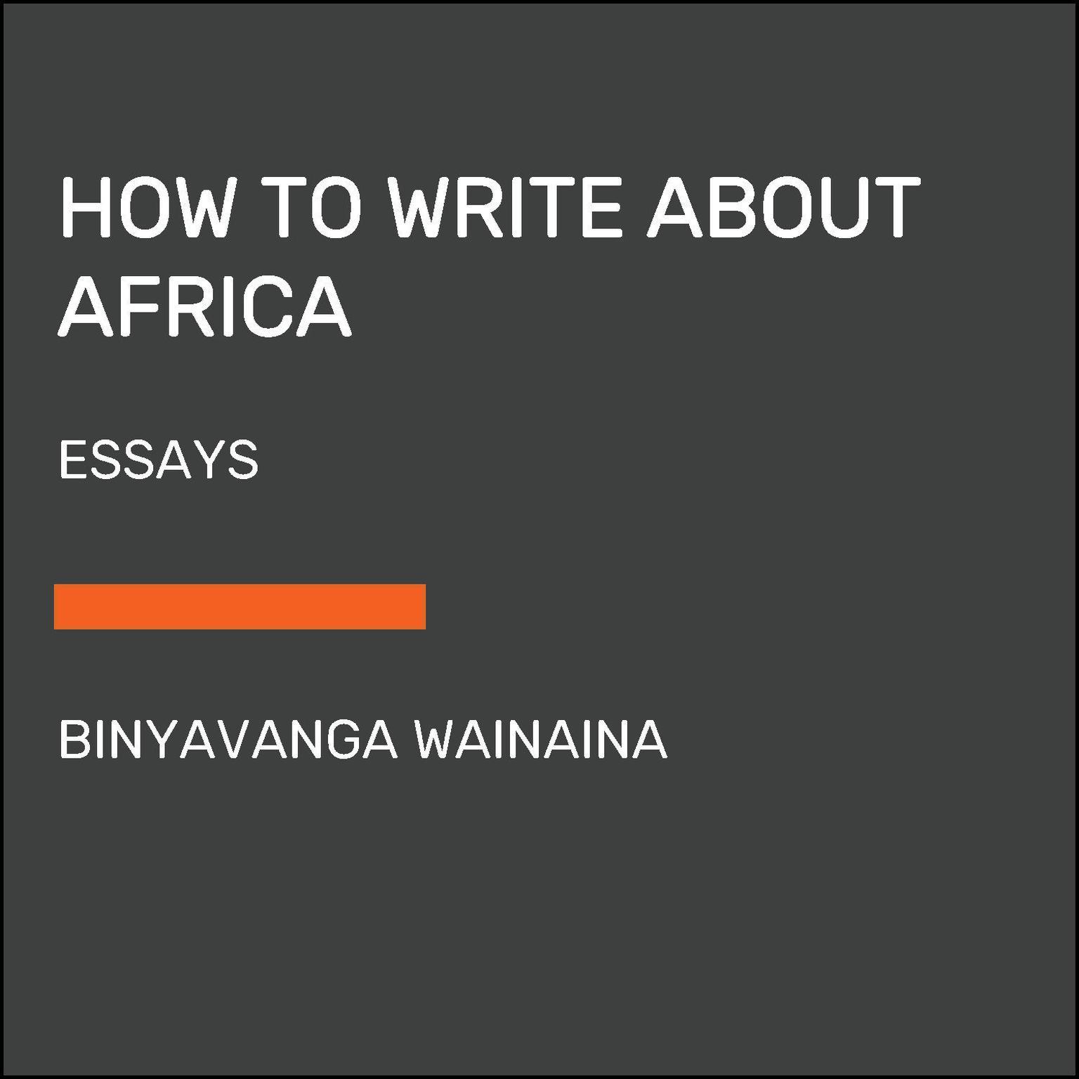 How to Write About Africa: Collected Works Audiobook, by Binyavanga Wainaina