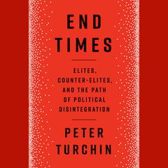 End Times: Elites, Counter-Elites, and the Path of Political Disintegration Audiobook, by Peter Turchin