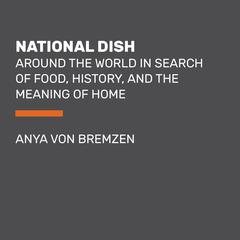 National Dish: Around the World in Search of Food, History, and the Meaning of Home Audiobook, by Anya von Bremzen